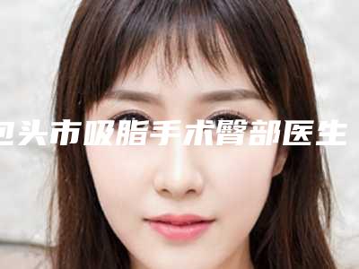 包头市吸脂手术臀部医生排名榜前10位入围详情-耿万钧医生好评不贵
