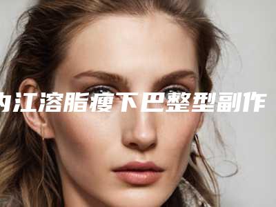 内江溶脂瘦下巴整型副作用