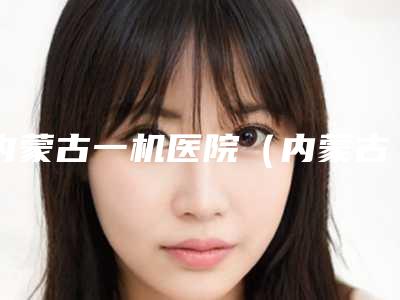 内蒙古一机医院(内蒙古医科大学第四附属医院)激光美容科敖文成(毕力格图)医生,金娟娟医生实力展示