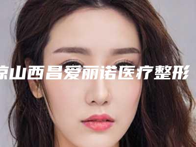 凉山西昌爱丽诺医疗整形美容医院,西昌艺佳美美容诊所一起来看看哪些牛