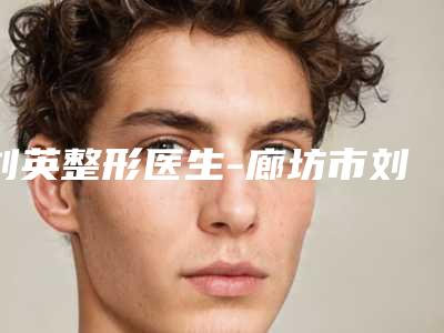 刘英整形医生-廊坊市刘英医生两侧眼角凹陷放心选不踩坑