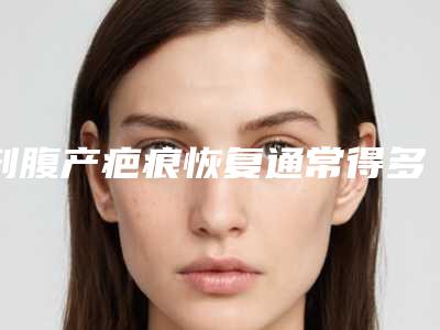 剖腹产疤痕恢复通常得多长时间