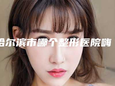 哈尔滨市哪个整形医院嗨体去颈部纹做的好(哈尔滨医科大附属第二医院整形美容科口碑火了)