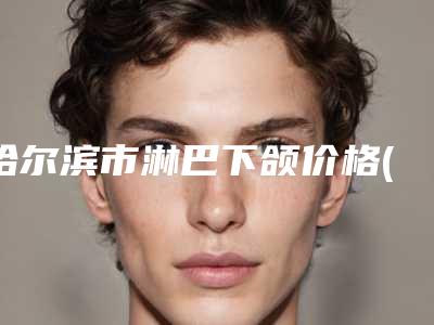 哈尔滨市淋巴下颌价格(费用)清单2025全新分享(淋巴下颌平均价格是多少)
