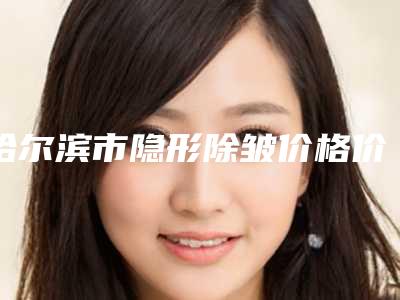 哈尔滨市隐形除皱价格价位表推出-哈尔滨市隐形除皱手术价格贵吗