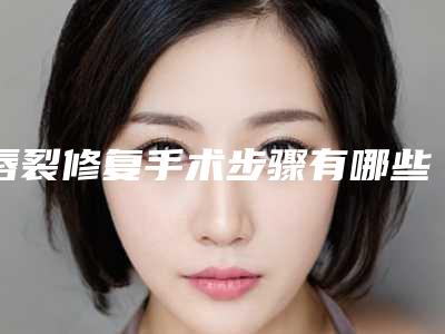 唇裂修复手术步骤有哪些图(唇裂修复手术方法)
