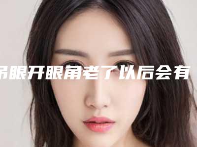 吊眼开眼角老了以后会有不良影响出现吗