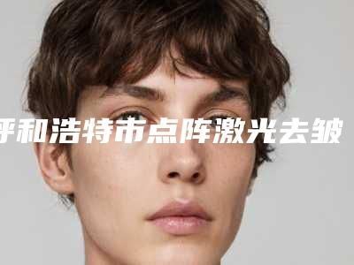 呼和浩特市点阵激光去皱医生排行榜前十名名单有变化-峥嵘医生口碑实力一看便知
