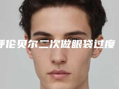 呼伦贝尔二次做眼袋过度会有什么影响