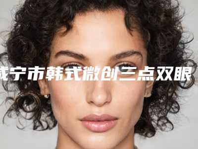 咸宁市韩式微创三点双眼皮手术医院排行前十位精挑细选（咸宁安美医疗美容门诊部全新盘点）