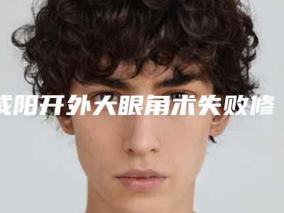咸阳开外大眼角术失败修复费用