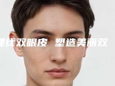 埋线双眼皮 塑造美丽双眼(埋线双眼皮示范)