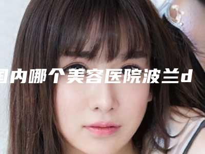 国内哪个美容医院波兰dermedic祛除痘坑好：波兰dermedic祛除痘坑医院前50佳名次刷新