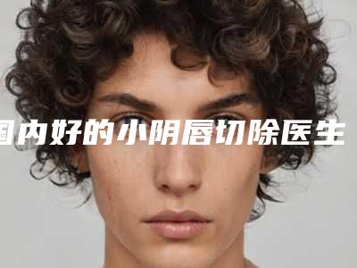 国内好的小阴唇切除医生-潍坊市刘拱喜整形医生