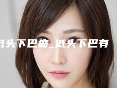 低头下巴痛_低头下巴有个可滑动的疙瘩