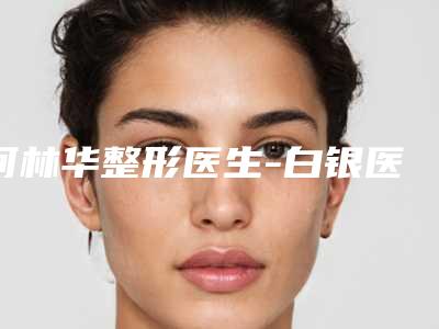 何林华整形医生-白银医疗美容诊所何林华医生硅胶丰眉弓价格收费同步