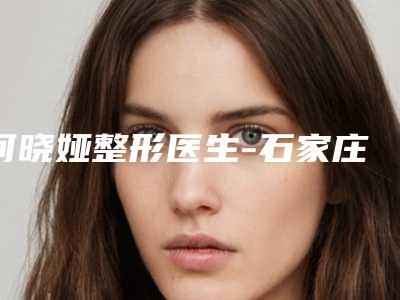 何晓娅整形医生-石家庄市何晓娅医生正畸正颌风格及技术优势详细解答