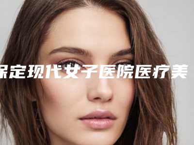 保定现代女子医院医疗美容科,保定惠美医疗美容诊所实力PK口碑擅长点这里