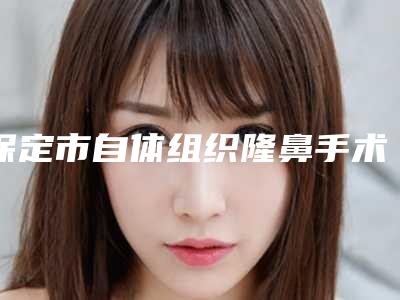 保定市自体组织隆鼻手术价位表热门版本(自体组织隆鼻手术均价为:3661元)