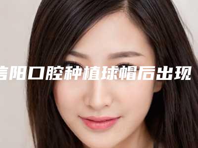 信阳口腔种植球帽后出现副作用该怎么办