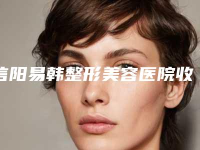 信阳易韩整形美容医院收费明细参考标准附鼻尖变薄修复案例
