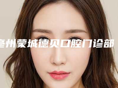 亳州蒙城德贝口腔门诊部价目表2025免费查询-附牙齿空洞修补案例