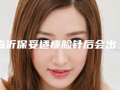 临沂保妥适瘦脸针后会出现什么副作用呢