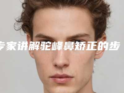 专家讲解驼峰鼻矫正的步骤(改善驼峰鼻方法)