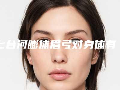七台河膨体眉弓对身体有一定的影响吗