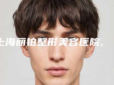 上海丽铂整形美容医院,上海喜美医疗门诊部你更喜欢哪家呢