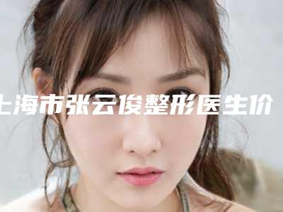 上海市张云俊整形医生价格(价目)表新版上线