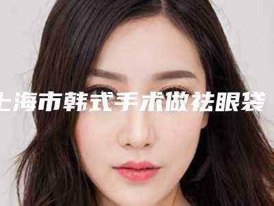 上海市韩式手术做祛眼袋专业医院-上海交通大学附属瑞金医院灼伤整形科口碑技术不分伯仲