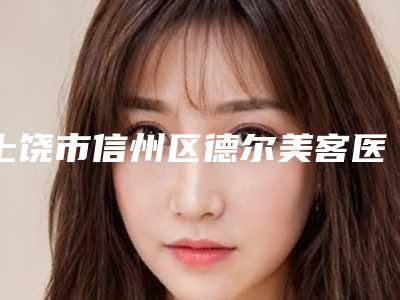 上饶市信州区德尔美客医疗美容门诊部收费标准2025版正式官宣附下嘴唇外翻矫正案例
