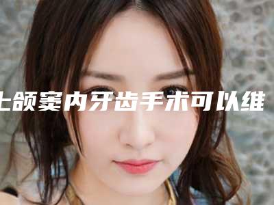 上颌窦内牙齿手术可以维持多久