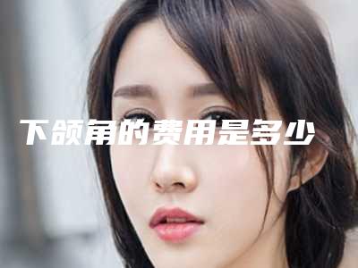 下颌角的费用是多少