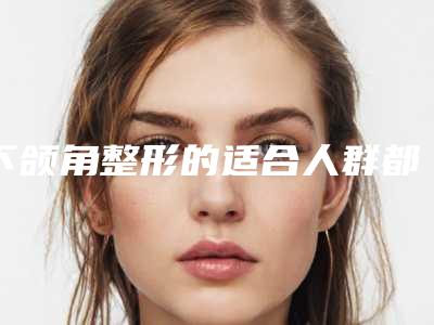 下颌角整形的适合人群都有哪些