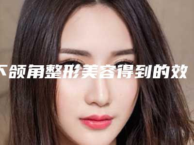 下颌角整形美容得到的效果有几种