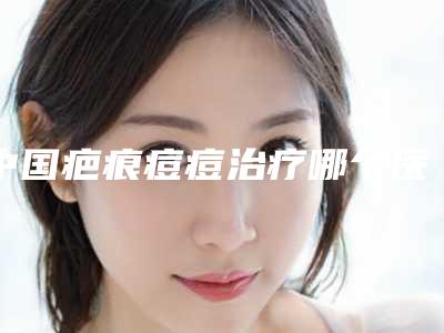 中国疤痕痘痘治疗哪个医生好:疤痕痘痘治疗医生50强综合大评选