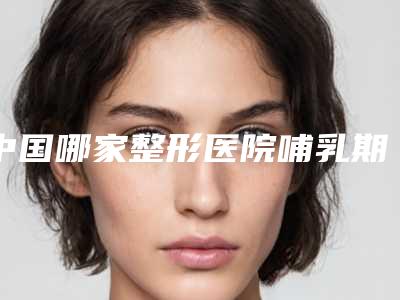 中国哪家整形医院哺乳期双眼皮嘛最好:哺乳期双眼皮嘛医院top50强稳住