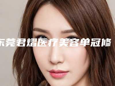 东莞君熠医疗美容单冠修复如何保证安全性