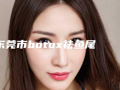 东莞市botox祛鱼尾纹医生前10排行哪个比较靠谱-钟小龙医生高人气医生汇聚于此
