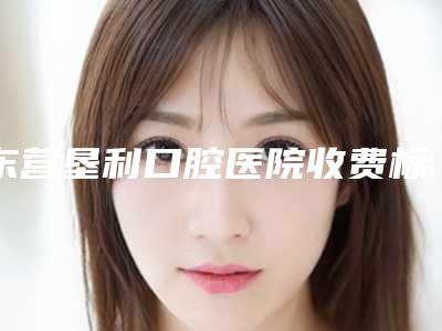 东营垦利口腔医院收费标准贵不贵2025-附牙齿矫正微管案例