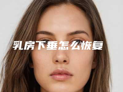 乳房下垂怎么恢复