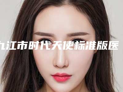 九江市时代天使标准版医生在榜名单top10哪个口碑好-九江市时代天使标准版口腔医生