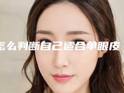 怎么判断自己适合单眼皮or双眼皮单眼皮和双眼皮区别在哪里