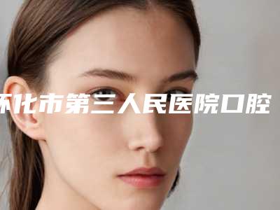 怀化市第三人民医院口腔科好不好-价格(收费标准)2025均价一览