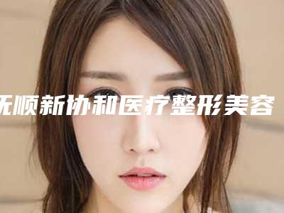 抚顺新协和医疗整形美容医院,抚顺艾尚美医疗美容门诊部一起来看看哪些牛