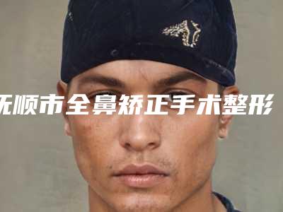 抚顺市全鼻矫正手术整形医院(辽宁抚顺阳光医疗美容诊所收费不贵是真的)