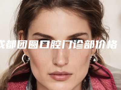 成都团圆口腔门诊部价格(收费标准)人气项目2025来惹-牙齿残根残冠修复一般费用要多少