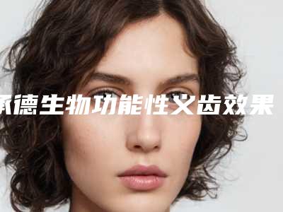 承德生物功能性义齿效果是长久的吗